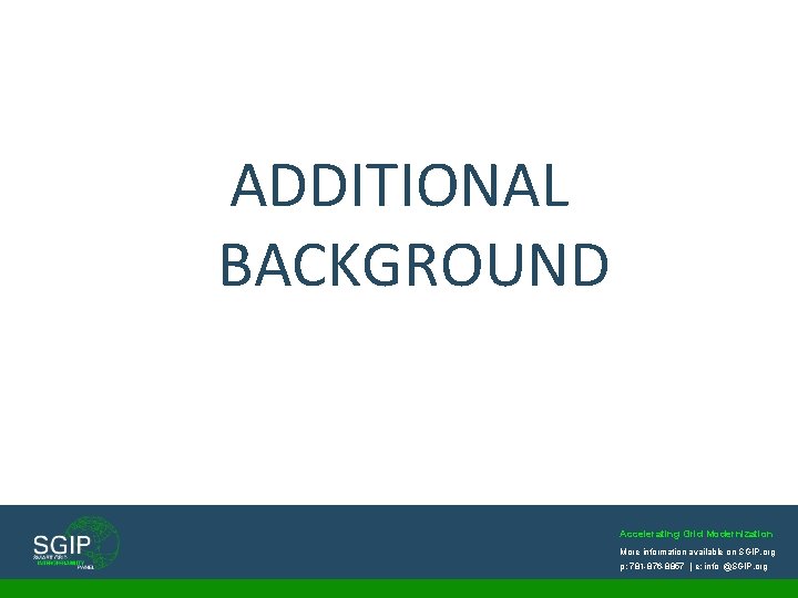 ADDITIONAL BACKGROUND Accelerating Grid Modernization More information available on SGIP. org p: 781 -876