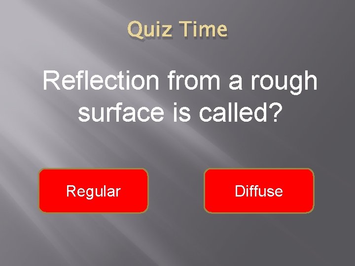 Quiz Time Reflection from a rough surface is called? Regular Diffuse 