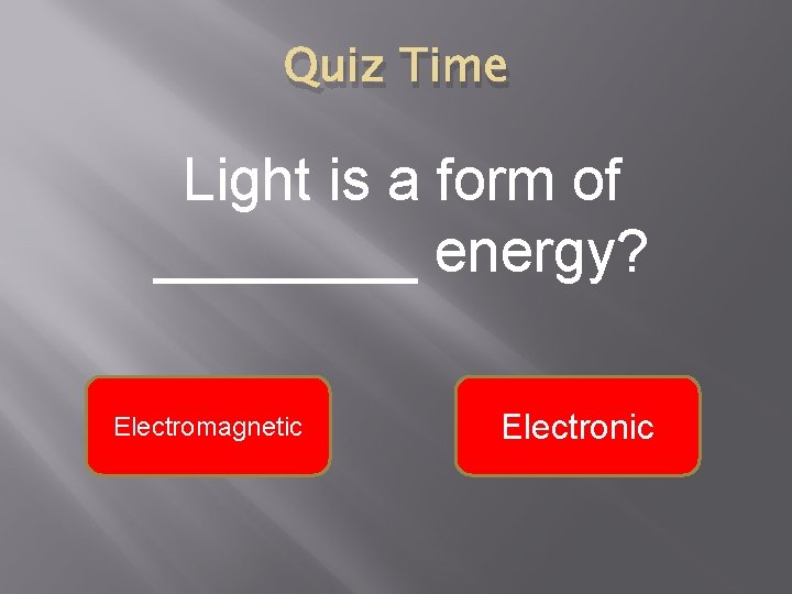 Quiz Time Light is a form of ____ energy? Electromagnetic Electronic 