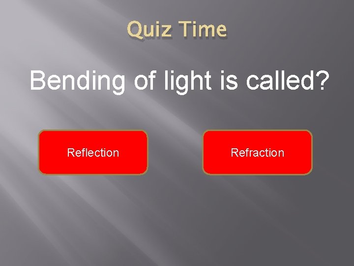 Quiz Time Bending of light is called? Reflection Refraction 