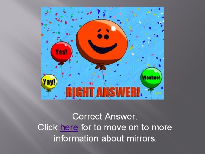 Correct Answer. Click here for to move on to more information about mirrors. 