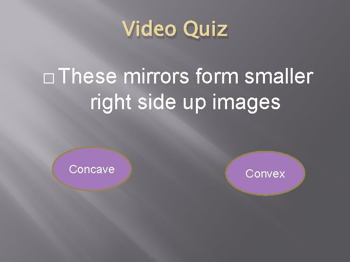 Video Quiz � These mirrors form smaller right side up images Concave Convex 