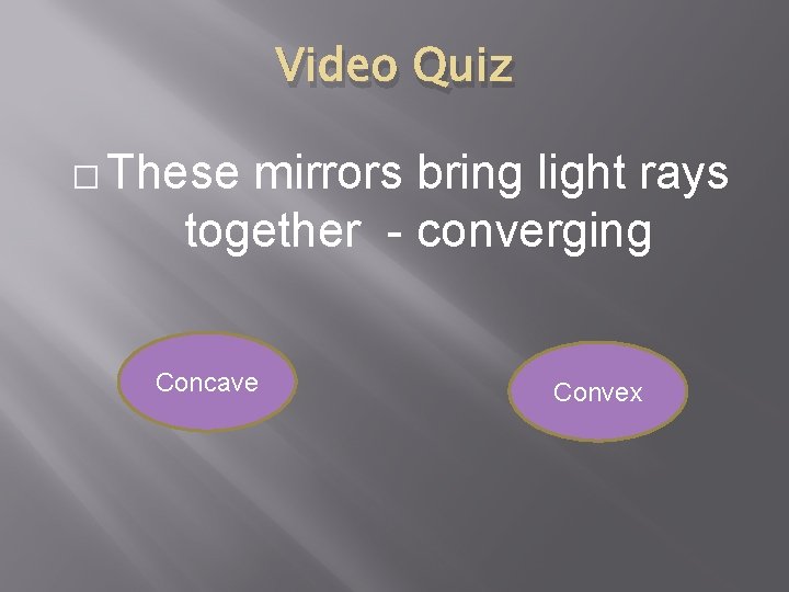 Video Quiz � These mirrors bring light rays together - converging Concave Convex 