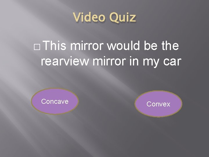 Video Quiz � This mirror would be the rearview mirror in my car Concave