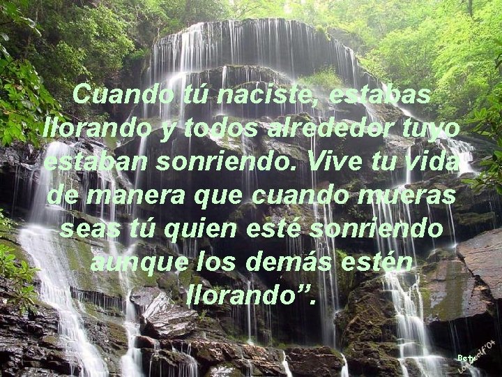 Cuando tú naciste, estabas llorando y todos alrededor tuyo estaban sonriendo. Vive tu vida