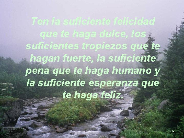 Ten la suficiente felicidad que te haga dulce, los suficientes tropiezos que te hagan