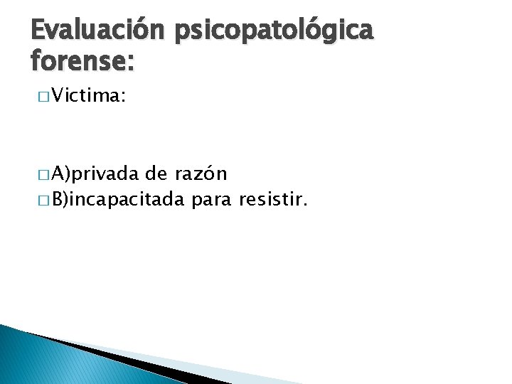 Evaluación psicopatológica forense: � Victima: � A)privada de razón � B)incapacitada para resistir. 