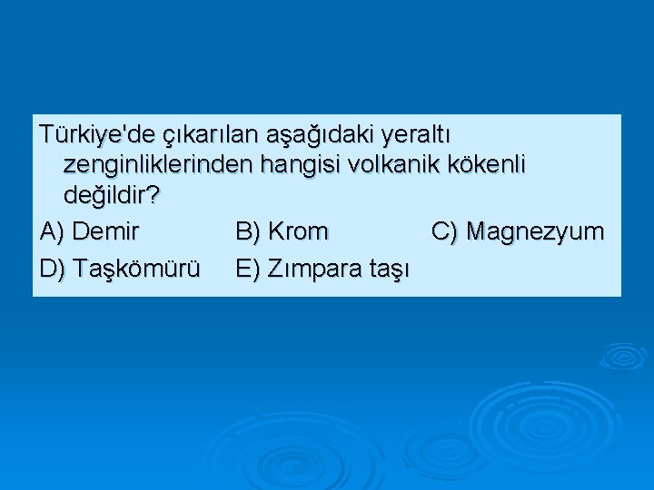 Türkiye'de çıkarılan aşağıdaki yeraltı zenginliklerinden hangisi volkanik kökenli değildir? A) Demir B) Krom C)