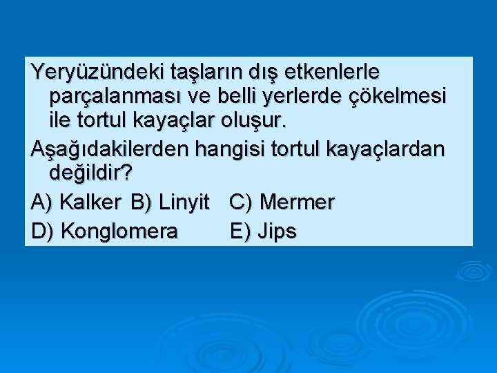 Yeryüzündeki taşların dış etkenlerle parçalanması ve belli yerlerde çökelmesi ile tortul kayaçlar oluşur. Aşağıdakilerden