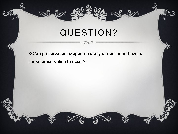 QUESTION? v. Can preservation happen naturally or does man have to cause preservation to