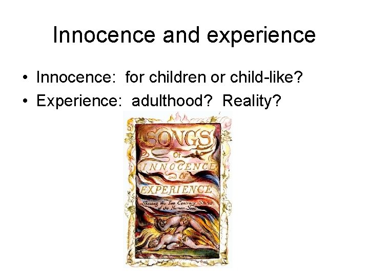Innocence and experience • Innocence: for children or child-like? • Experience: adulthood? Reality? 