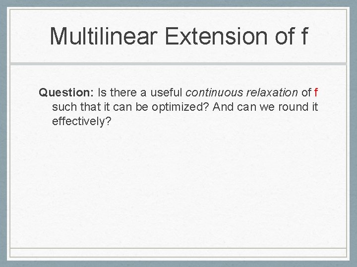 Multilinear Extension of f Question: Is there a useful continuous relaxation of f such