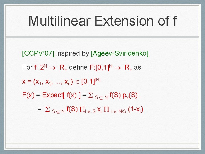 Multilinear Extension of f [CCPV’ 07] inspired by [Ageev-Sviridenko] For f: 2 N R+