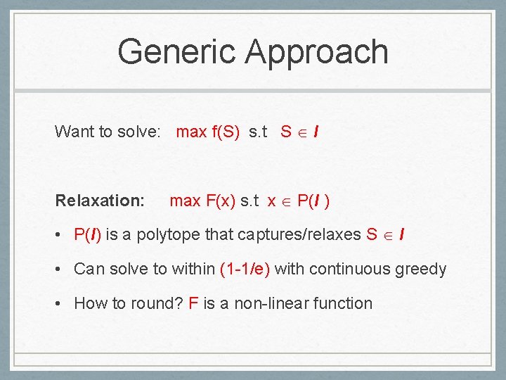 Generic Approach Want to solve: max f(S) s. t S I Relaxation: max F(x)