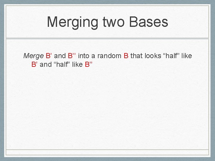 Merging two Bases Merge B’ and B’’ into a random B that looks “half”