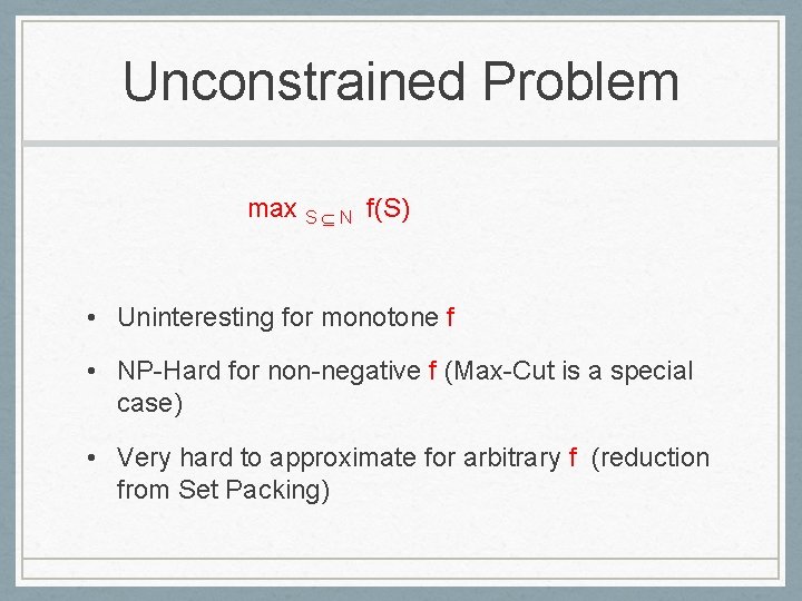 Unconstrained Problem max S N f(S) • Uninteresting for monotone f • NP-Hard for