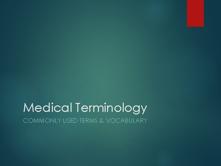 Medical Terminology COMMONLY USED TERMS & VOCABULARY 
