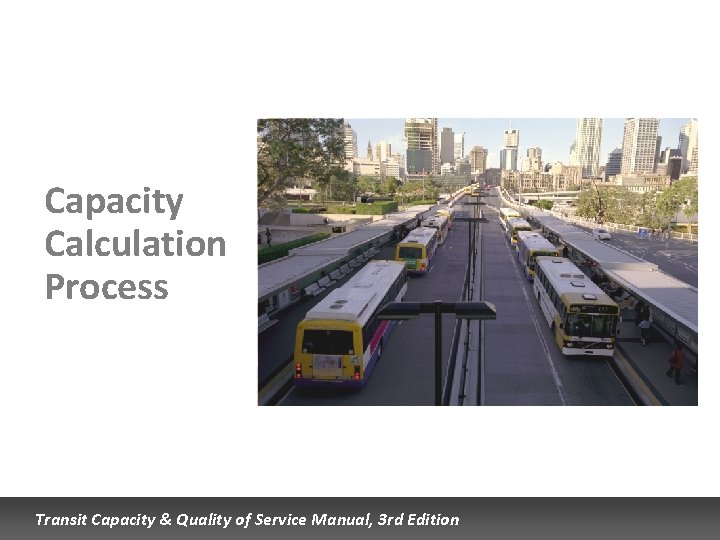 Capacity Calculation Process Transit Capacity & Quality of Service Manual, 3 rd Edition 