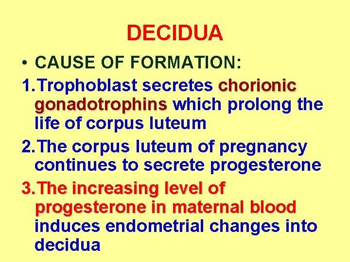 DECIDUA • CAUSE OF FORMATION: 1. Trophoblast secretes chorionic gonadotrophins which prolong the life