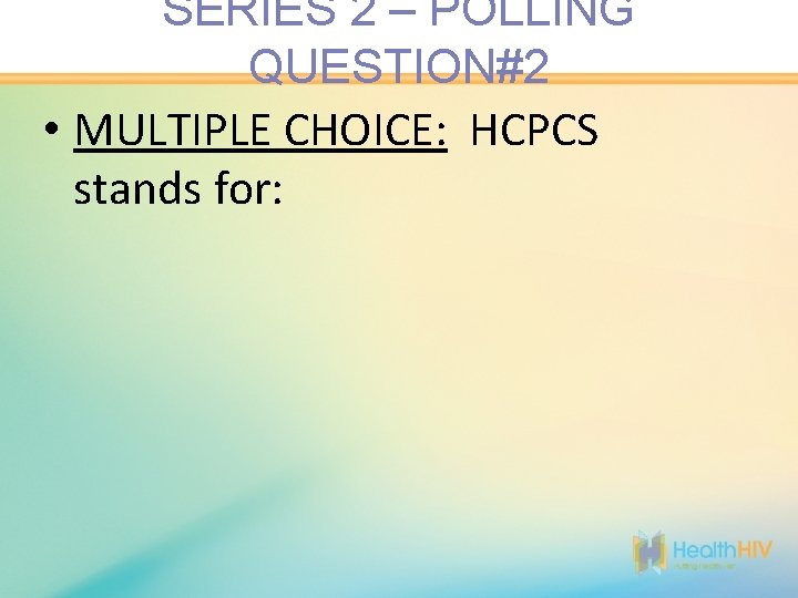 SERIES 2 – POLLING QUESTION#2 • MULTIPLE CHOICE: HCPCS stands for: 