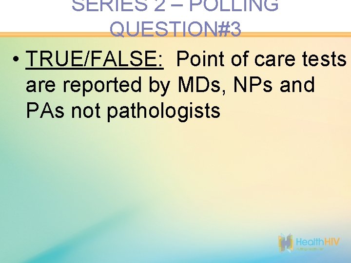 SERIES 2 – POLLING QUESTION#3 • TRUE/FALSE: Point of care tests are reported by