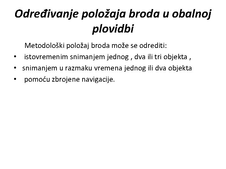 Određivanje položaja broda u obalnoj plovidbi Metodološki položaj broda može se odrediti: • istovremenim