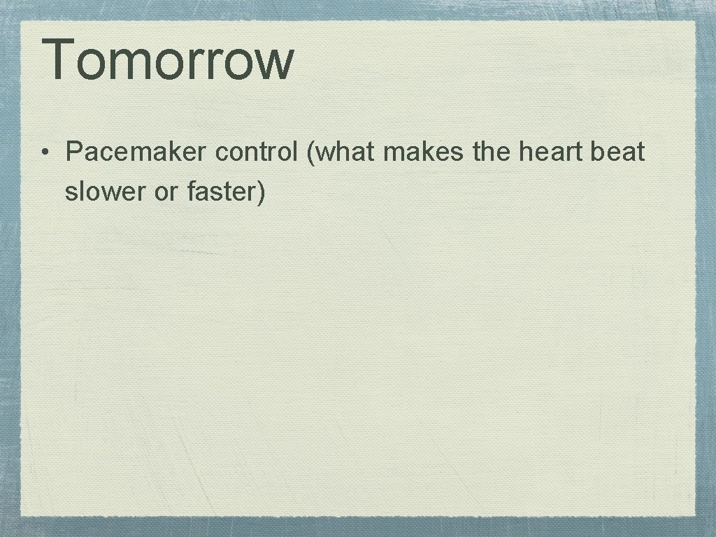 Tomorrow • Pacemaker control (what makes the heart beat slower or faster) 
