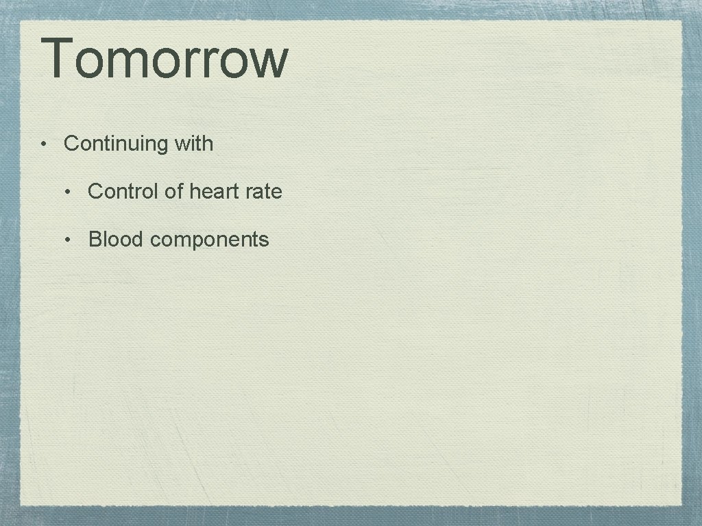 Tomorrow • Continuing with • Control of heart rate • Blood components 