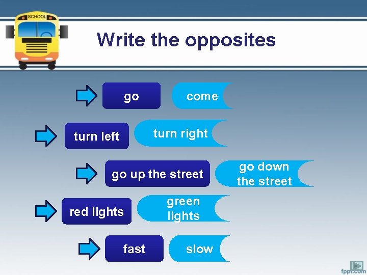 Write the opposites go come turn right turn left go up the street red