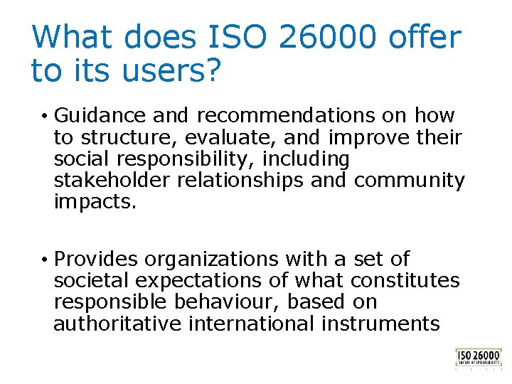 What does ISO 26000 offer to its users? • Guidance and recommendations on how