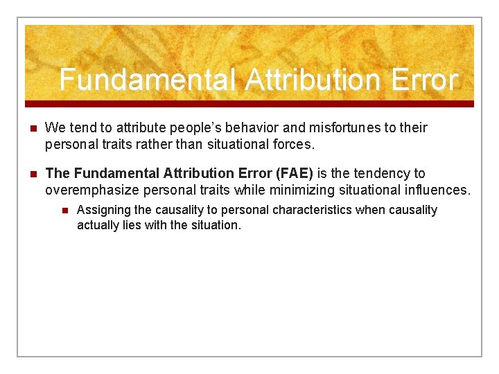 Fundamental Attribution Error n We tend to attribute people’s behavior and misfortunes to their