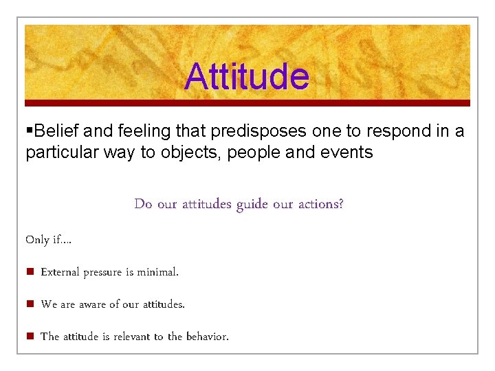 Attitude §Belief and feeling that predisposes one to respond in a particular way to