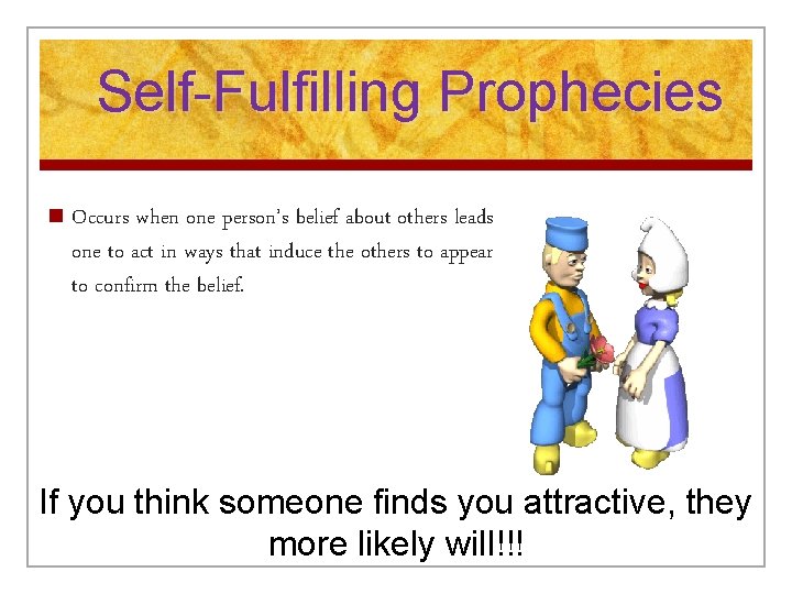 Self-Fulfilling Prophecies n Occurs when one person’s belief about others leads one to act