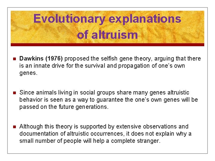 Evolutionary explanations of altruism n Dawkins (1976) proposed the selfish gene theory, arguing that