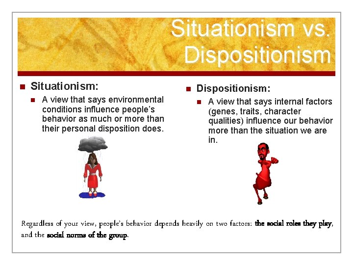 Situationism vs. Dispositionism n Situationism: n A view that says environmental conditions influence people’s