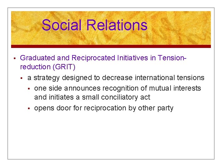 Social Relations § Graduated and Reciprocated Initiatives in Tensionreduction (GRIT) § a strategy designed