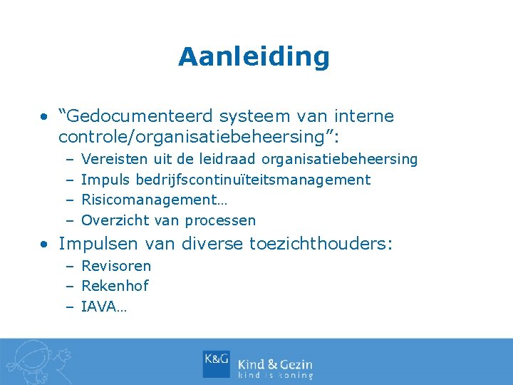 Aanleiding • “Gedocumenteerd systeem van interne controle/organisatiebeheersing”: – – Vereisten uit de leidraad organisatiebeheersing