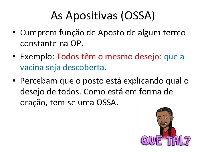 As Apositivas (OSSA) • Cumprem função de Aposto de algum termo constante na OP.