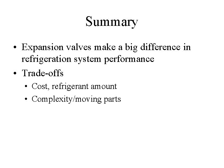 Summary • Expansion valves make a big difference in refrigeration system performance • Trade-offs