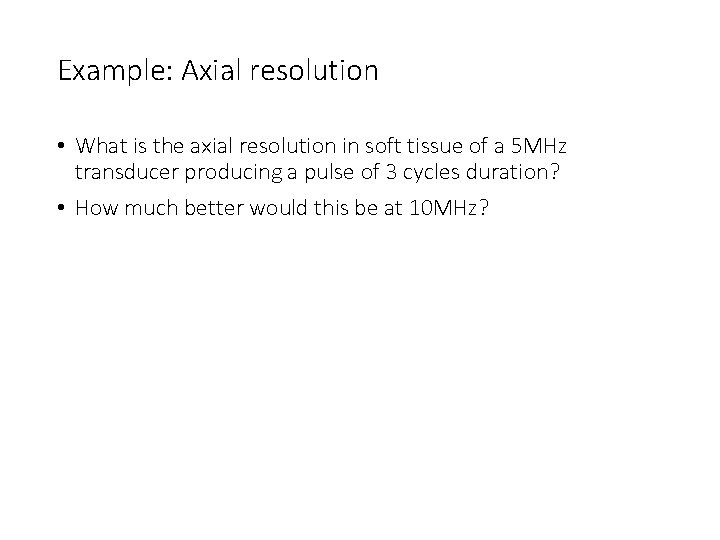 Example: Axial resolution • What is the axial resolution in soft tissue of a