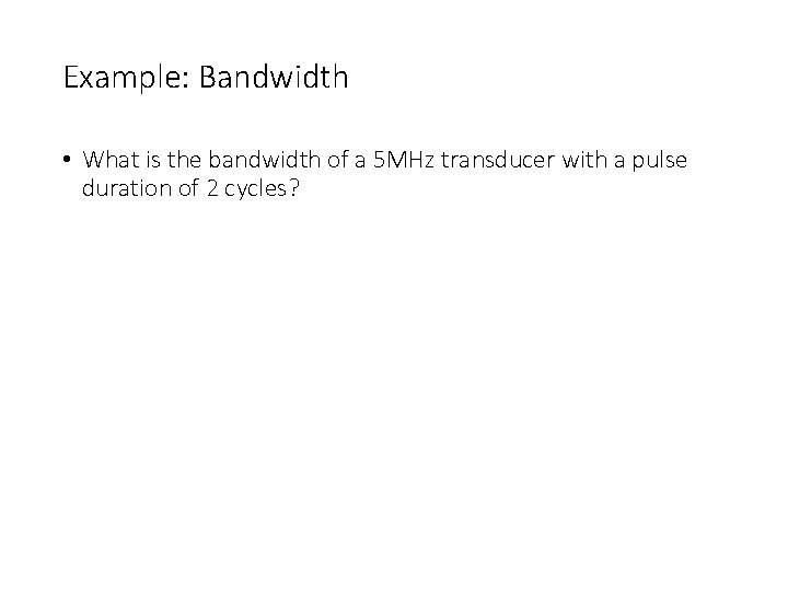 Example: Bandwidth • What is the bandwidth of a 5 MHz transducer with a