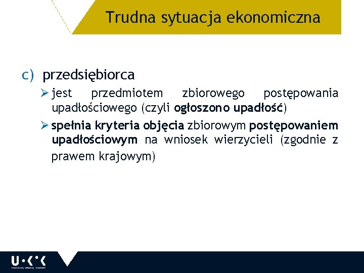 Trudna sytuacja ekonomiczna 18 c) przedsiębiorca Ø jest przedmiotem zbiorowego postępowania upadłościowego (czyli ogłoszono