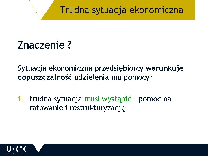 Trudna sytuacja ekonomiczna Znaczenie ? Sytuacja ekonomiczna przedsiębiorcy warunkuje dopuszczalność udzielenia mu pomocy: 1.