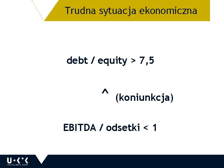 Trudna sytuacja ekonomiczna 31 debt / equity > 7, 5 ^ (koniunkcja) EBITDA /