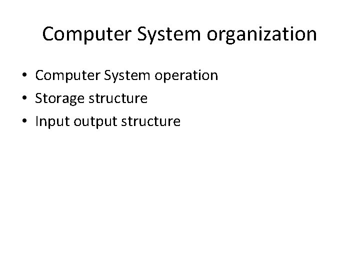 Computer System organization • Computer System operation • Storage structure • Input output structure Computer System organization • Computer System operation • Storage structure • Input output structure