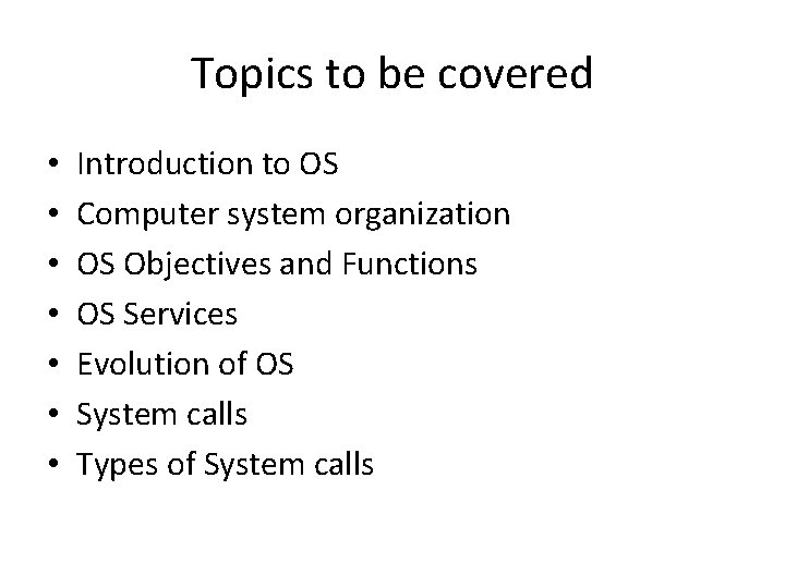 Topics to be covered • • Introduction to OS Computer system organization OS Objectives Topics to be covered • • Introduction to OS Computer system organization OS Objectives