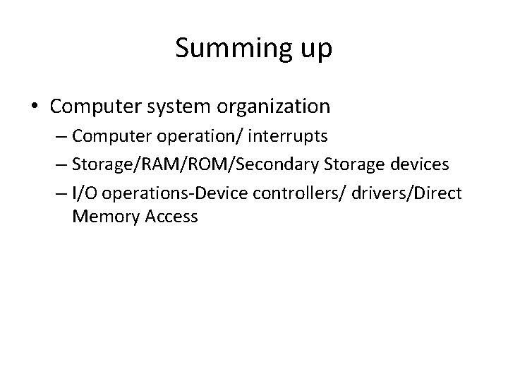 Summing up • Computer system organization – Computer operation/ interrupts – Storage/RAM/ROM/Secondary Storage devices Summing up • Computer system organization – Computer operation/ interrupts – Storage/RAM/ROM/Secondary Storage devices