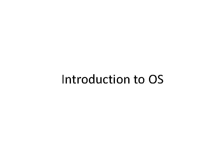 Introduction to OS Introduction to OS