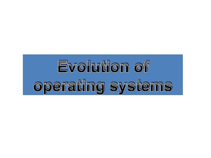 Evolution of operating systems Evolution of operating systems