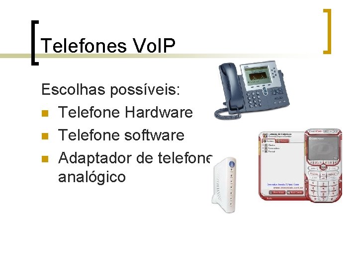 Telefones Vo. IP Escolhas possíveis: n Telefone Hardware n Telefone software n Adaptador de